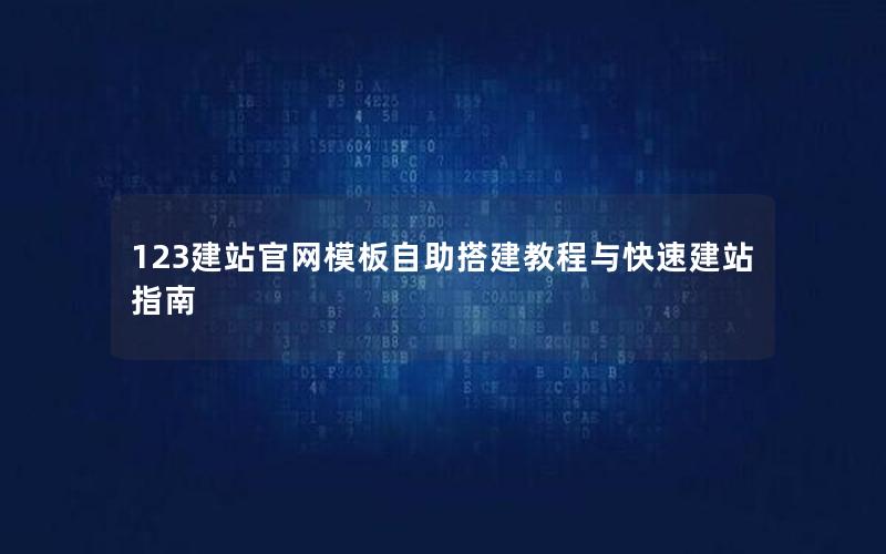 123建站官网模板自助搭建教程与快速建站指南