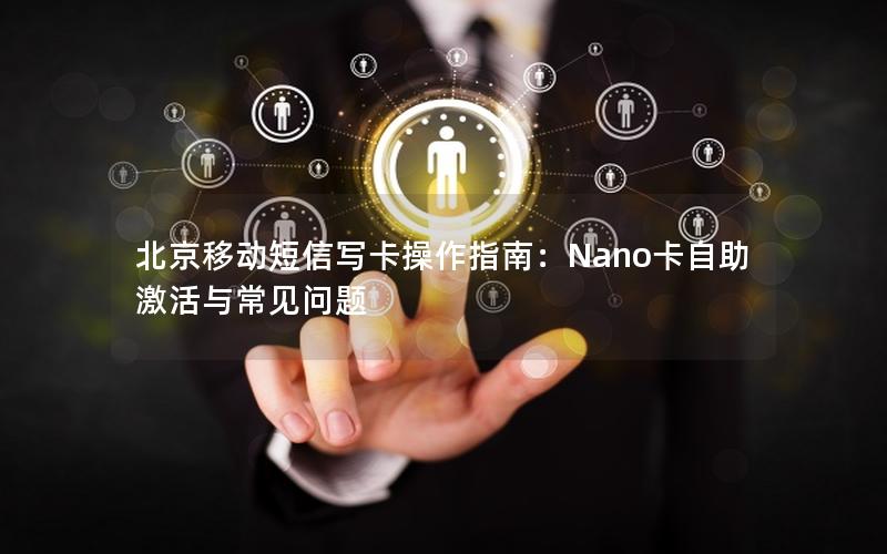 北京移动短信写卡操作指南：Nano卡自助激活与常见问题