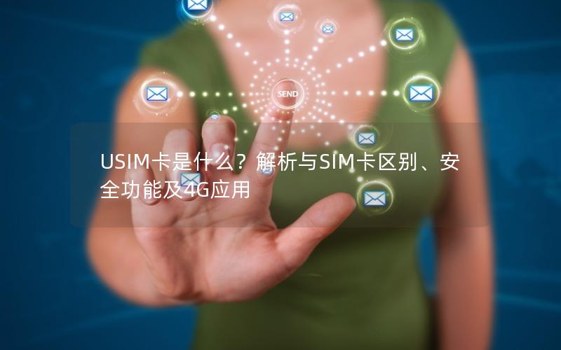 USIM卡是什么？解析与SIM卡区别、安全功能及4G应用