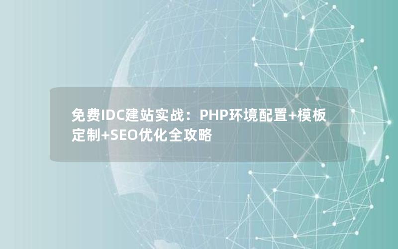 免费IDC建站实战：PHP环境配置+模板定制+SEO优化全攻略