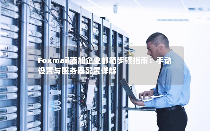 Foxmail添加企业邮箱步骤指南：手动设置与服务器配置详解