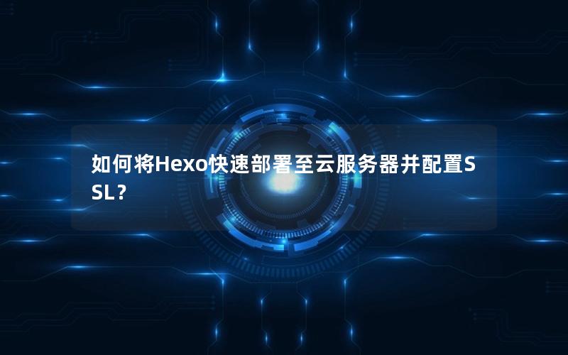 如何将Hexo快速部署至云服务器并配置SSL？