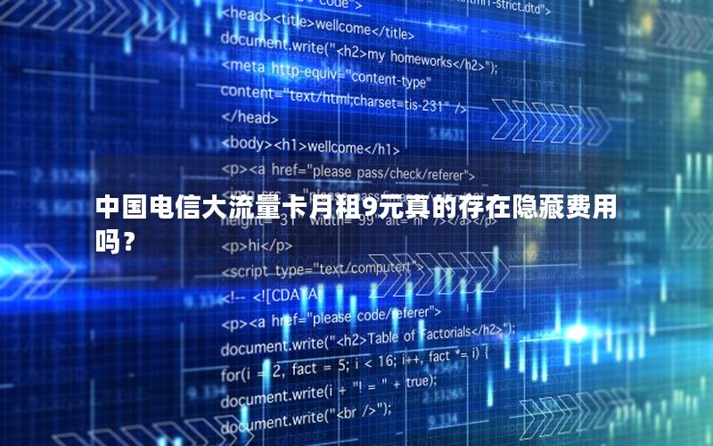 中国电信大流量卡月租9元真的存在隐藏费用吗？