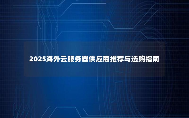 2025海外云服务器供应商推荐与选购指南