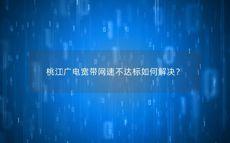 桃江广电宽带网速不达标如何解决？