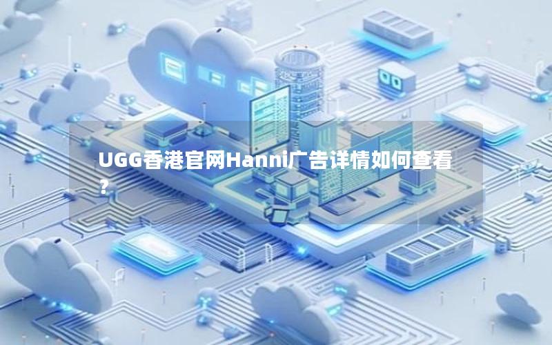 UGG香港官网Hanni广告详情如何查看？