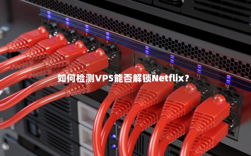 如何检测VPS能否解锁Netflix？