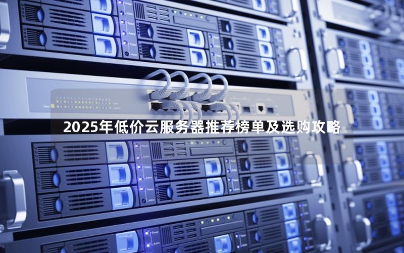 2025年低价云服务器推荐榜单及选购攻略