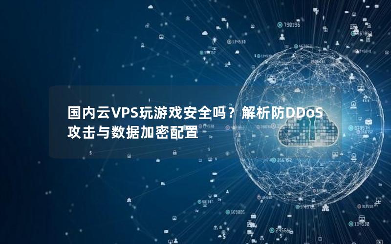 国内云VPS玩游戏安全吗？解析防DDoS攻击与数据加密配置