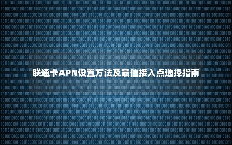 联通卡APN设置方法及最佳接入点选择指南