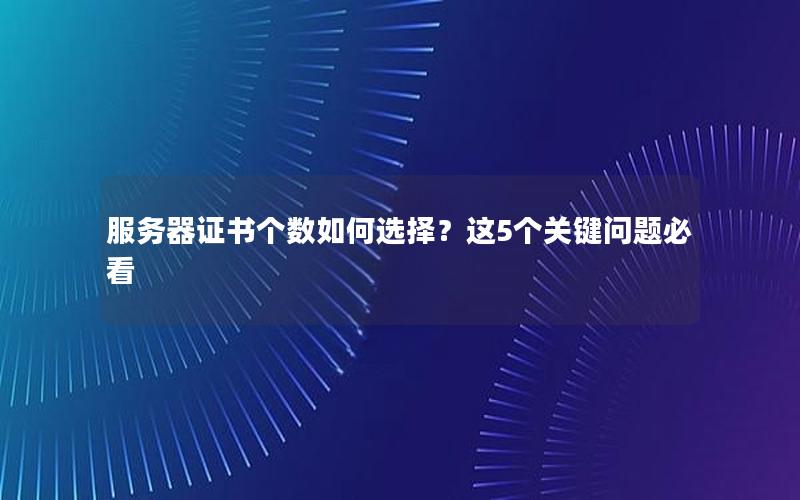 服务器证书个数如何选择？这5个关键问题必看