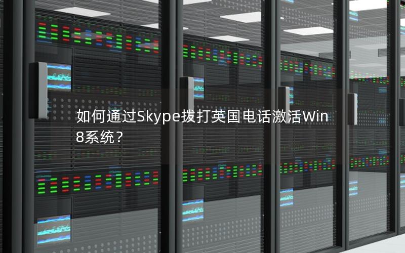 如何通过Skype拨打英国电话激活Win8系统？