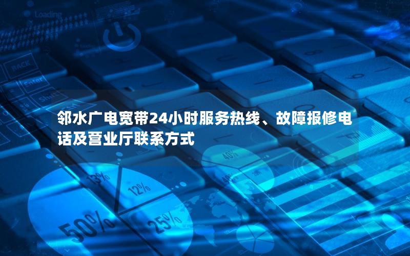 邻水广电宽带24小时服务热线、故障报修电话及营业厅联系方式