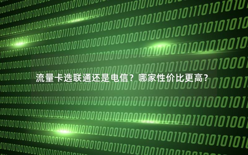 流量卡选联通还是电信？哪家性价比更高？