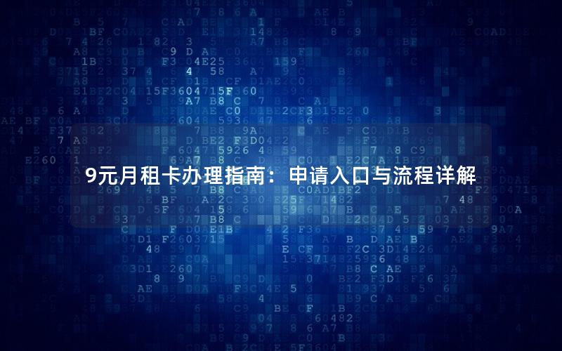 9元月租卡办理指南：申请入口与流程详解