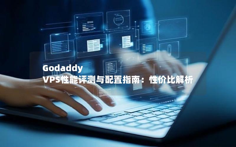 Godaddy VPS性能评测与配置指南：性价比解析