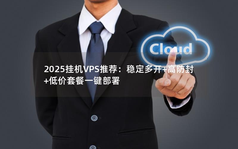 2025挂机VPS推荐：稳定多开+高防封+低价套餐一键部署