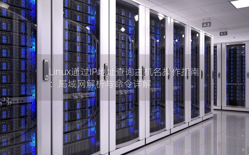 Linux通过IP地址查询主机名操作指南：局域网解析与命令详解