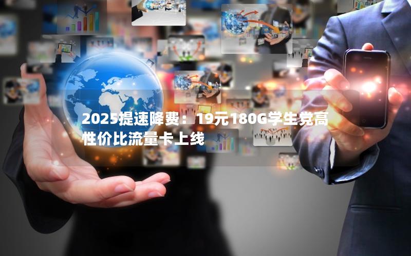 2025提速降费：19元180G学生党高性价比流量卡上线