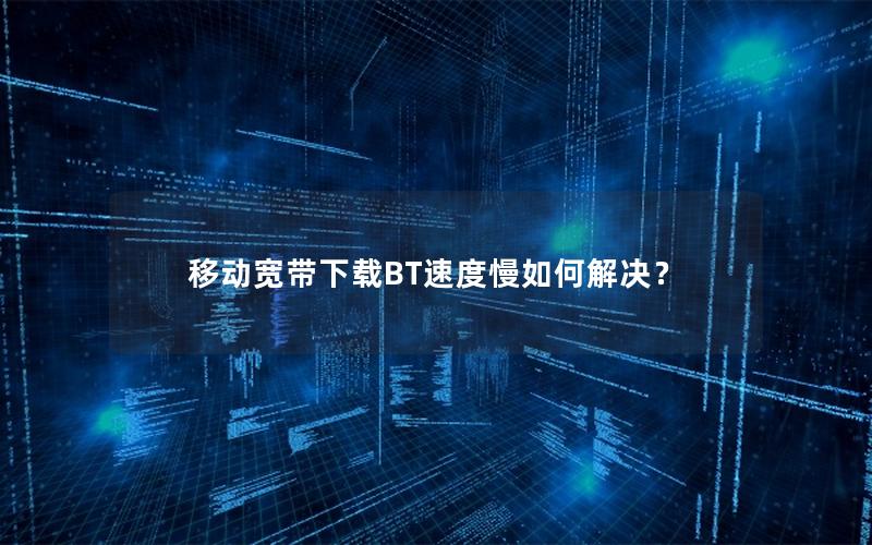 移动宽带下载BT速度慢如何解决？