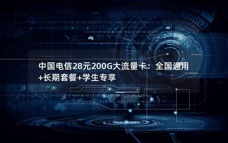 中国电信28元200G大流量卡：全国通用+长期套餐+学生专享