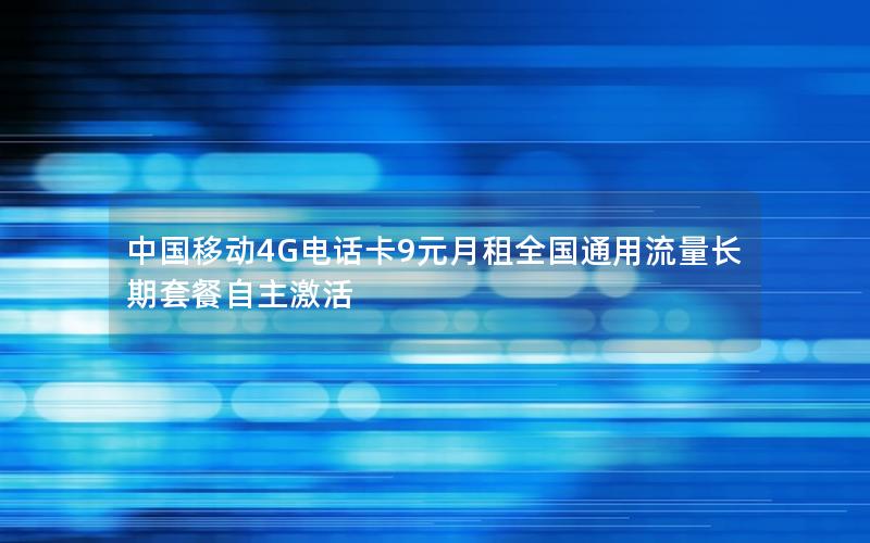 中国移动4G电话卡9元月租全国通用流量长期套餐自主激活