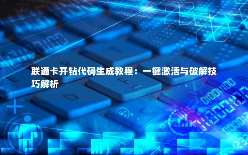 联通卡开钻代码生成教程：一键激活与破解技巧解析