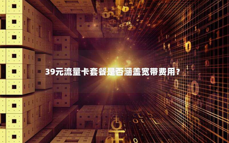 39元流量卡套餐是否涵盖宽带费用？