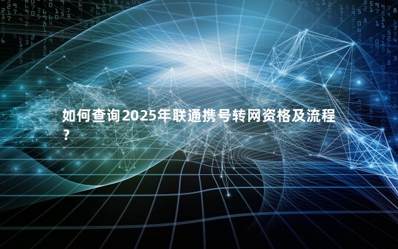 如何查询2025年联通携号转网资格及流程？