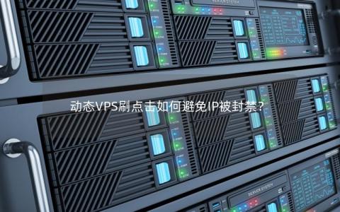 动态VPS刷点击如何避免IP被封禁？