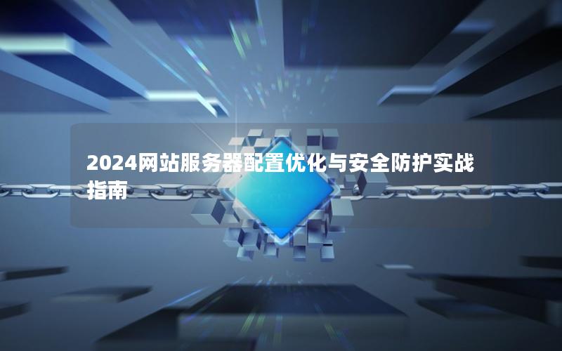 2024网站服务器配置优化与安全防护实战指南