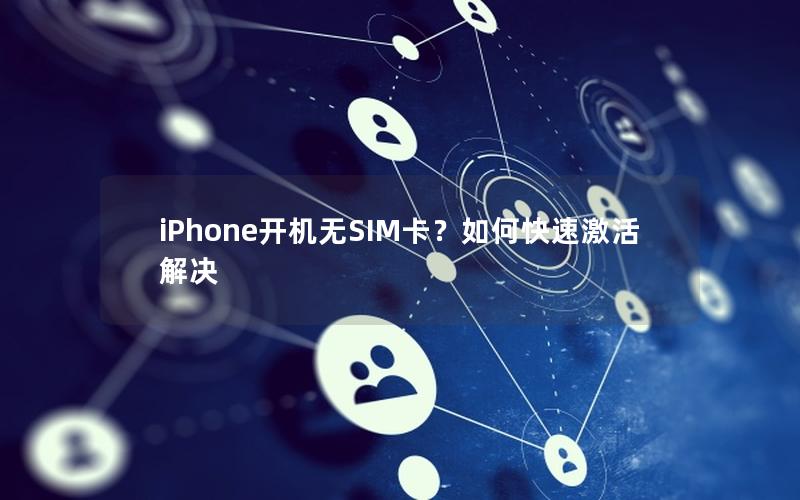 iPhone开机无SIM卡？如何快速激活解决