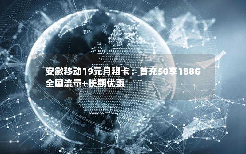 安徽移动19元月租卡：首充50享188G全国流量+长期优惠