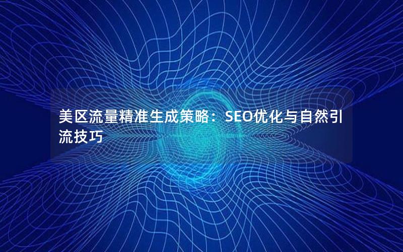 美区流量精准生成策略：SEO优化与自然引流技巧