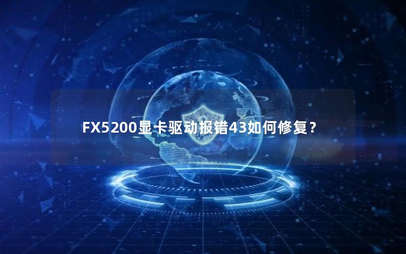 FX5200显卡驱动报错43如何修复？