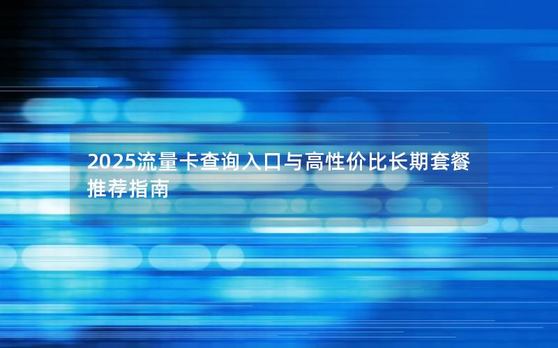 2025流量卡查询入口与高性价比长期套餐推荐指南