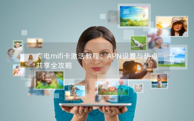 广电mifi卡激活教程：APN设置与热点共享全攻略