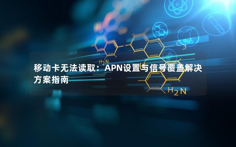 移动卡无法读取：APN设置与信号覆盖解决方案指南