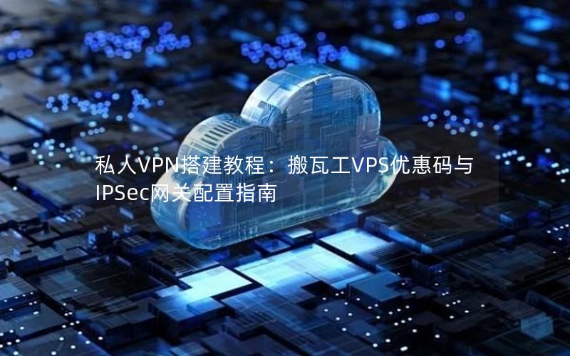 私人VPN搭建教程：搬瓦工VPS优惠码与IPSec网关配置指南