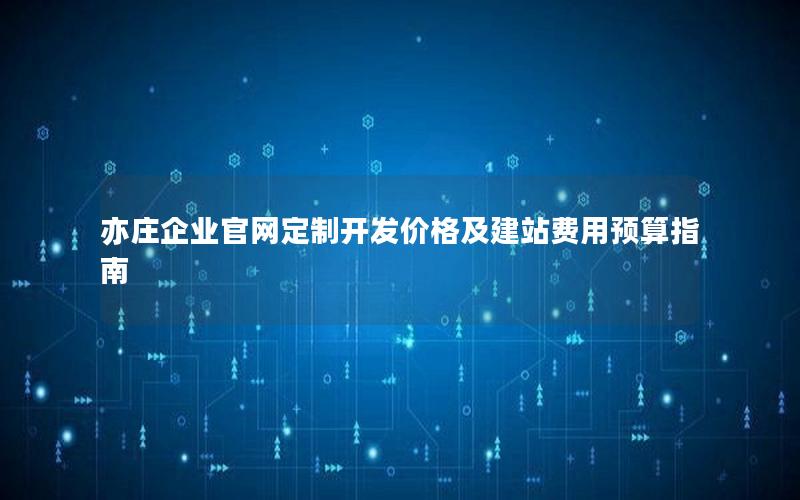 亦庄企业官网定制开发价格及建站费用预算指南