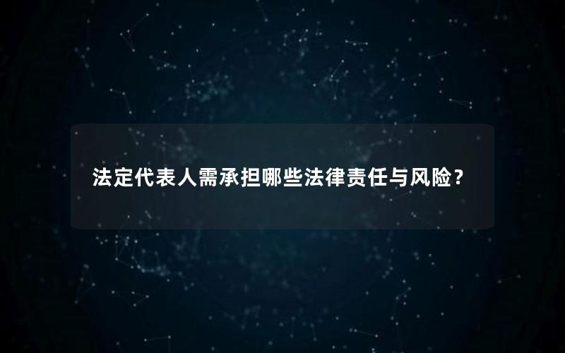 法定代表人需承担哪些法律责任与风险？