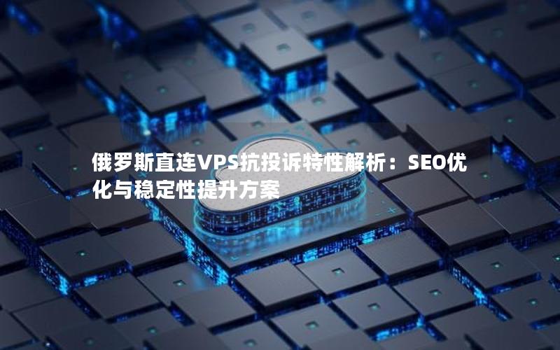 俄罗斯直连VPS抗投诉特性解析：SEO优化与稳定性提升方案