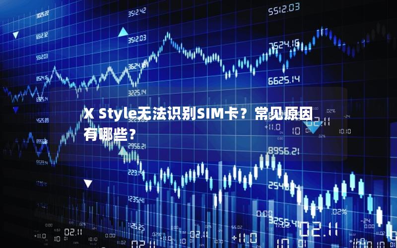 X Style无法识别SIM卡？常见原因有哪些？