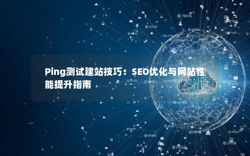 Ping测试建站技巧：SEO优化与网站性能提升指南