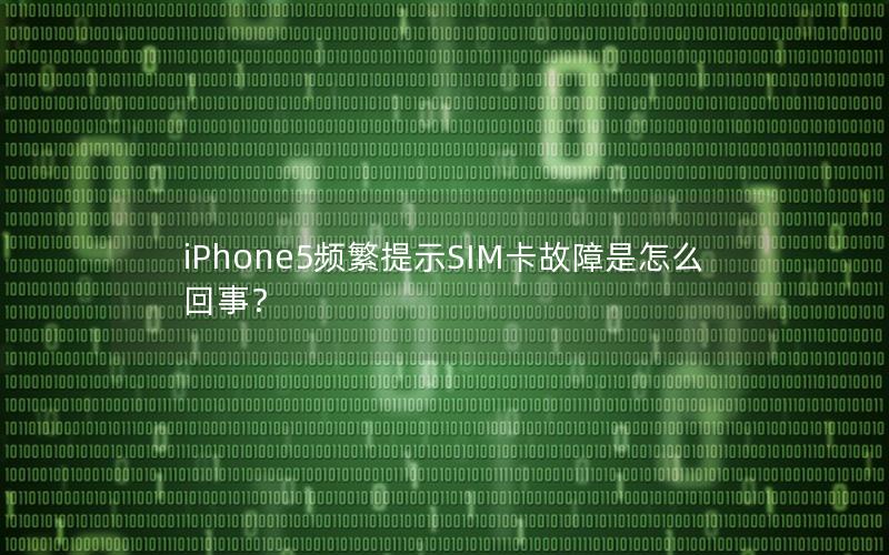 iPhone5频繁提示SIM卡故障是怎么回事？