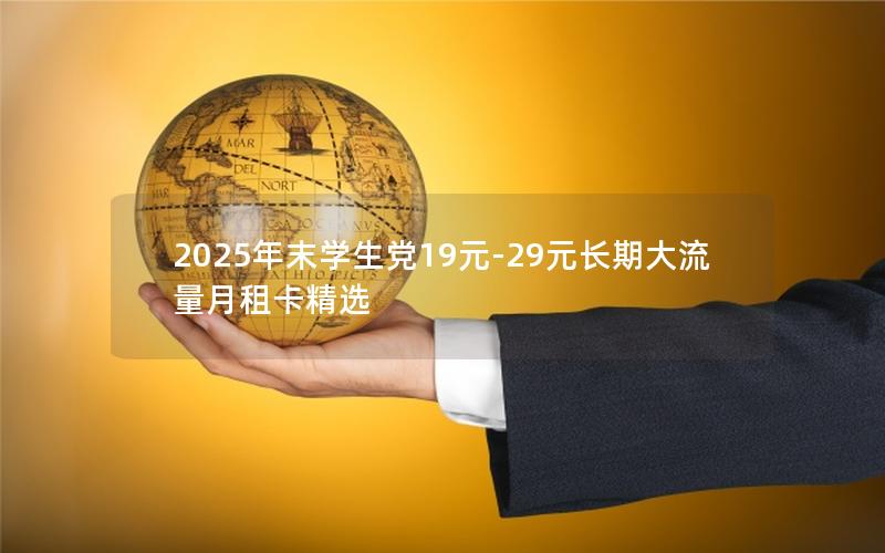 2025年末学生党19元-29元长期大流量月租卡精选