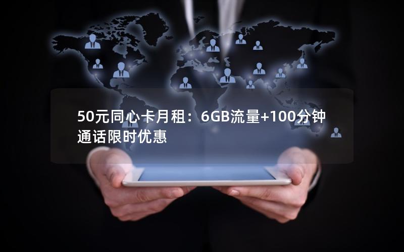 50元同心卡月租：6GB流量+100分钟通话限时优惠