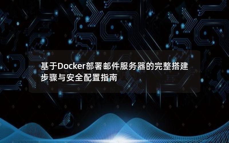 基于Docker部署邮件服务器的完整搭建步骤与安全配置指南