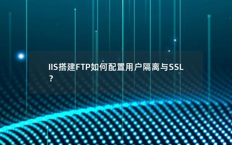 IIS搭建FTP如何配置用户隔离与SSL？