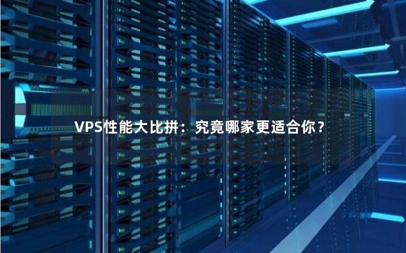 VPS性能大比拼：究竟哪家更适合你？